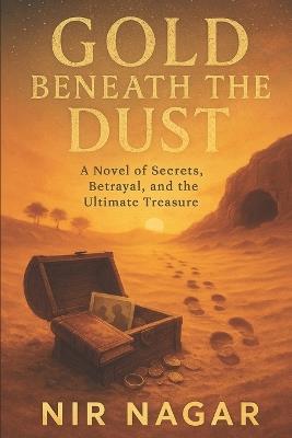 Gold Beneath the Dust: A Novel of Secrets, Betrayal, and the Ultimate Treasure - Nir Nagar - cover