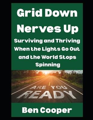 Grid Down, Nerves Up: Surviving and Thriving When The Lights Go Out and the World Stops Spinning - Ben Cooper - cover