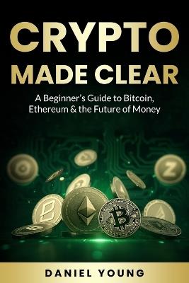 Crypto Made Clear: A Beginner's Guide to Bitcoin, Ethereum & the Future of Money - Daniel Young - cover