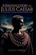 Assassination of Julius Caesar: The Betrayal That Shattered an Empire: A Tale of Loyalty, Fear, and the Battle for Rome's Future Author Name: Smiley S. Bear