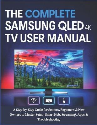 The Complete Samsung QLED 4K TV User Manual: A Step-by-Step Guide for Seniors, Beginners & New Owners to Master Setup, Smart Hub, Streaming, Apps & Troubleshooting - Miles Carter - cover