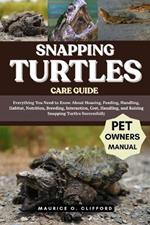 Snapping Turtles Care Guide: Everything You Need to Know About Housing, Feeding, Handling, Habitat, Nutrition, Breeding, Interaction, Cost, Handling, and Raising Snapping Turtles Successfully