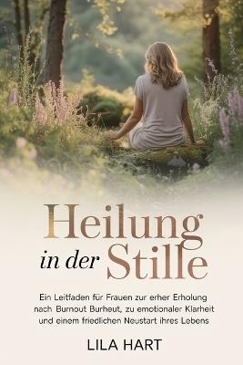 Heilung in Der Stille: Ein Leitfaden für Frauen zur Erholung nach Burnout, zu emotionaler Klarheit und einem friedlichen Neustart Ihres Lebens - Lila Hart - cover