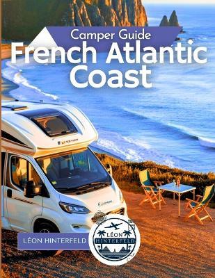 French Atlantic Coast Camper Guide 2025: Surf, Seafood & Scenic Drives - Léon Hinterfeld - cover
