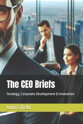 The CEO Briefs: Strategy, Corporate Development & Innovation - John Fifield - cover