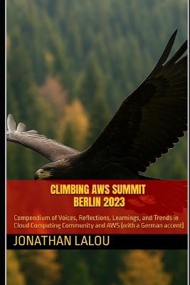 Climbing AWS Summit Berlin 2023: Compendium of Voices, Reflections, Learnings, and Trends in Cloud Computing Community and AWS (with a German accent) - Jonathan Lalou - cover