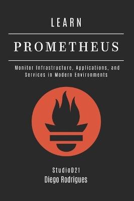 Learn Prometheus: Monitor Infrastructure, Applications, and Services in Modern Environments - Diego Rodrigues - cover