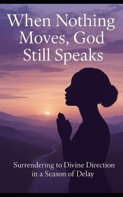 Title: When Nothing Moves, God Still Speaks: Surrendering to Divine Direction in a Season of Delay - Latonya Brailsford - cover