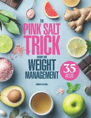 The Pink Salt Trick Recipe for Weight Management: 3-in-1 Guide with "Formula 5R" Plan for a Gentle Morning Ritual to Refresh Your Body and Eating Habits, 90 Nourishing Recipes + a 35-Day Meal Plan - Barbara Glisson - cover