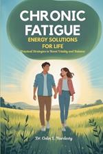 Chronic Fatigue Energy Solutions for Life: Practical Strategies to Boost Vitality and Balance