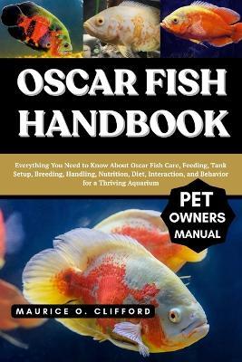 Oscar Fish Handbook: Everything You Need to Know About Oscar Fish Care, Feeding, Tank Setup, Breeding, Handling, Nutrition, Diet, Interaction, and Behavior for a Thriving Aquarium - Maurice O Clifford - cover