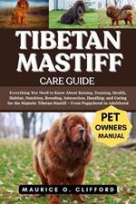 Tibetan Mastiff Care Guide: Everything You Need to Know About Raising, Training, Health, Habitat, Nutrition, Breeding, Interaction, Handling, and Caring for the Majestic Tibetan Mastiff - From Puppyhood to Adulthood