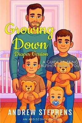 Growing Down: A guide to being authentically you (diaper version): An ABDL Guidebook - Andrew Stephens - cover