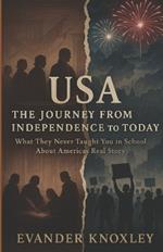 USA: The Journey from Independence to Today: What They Never Taught You in School About America's Real Story