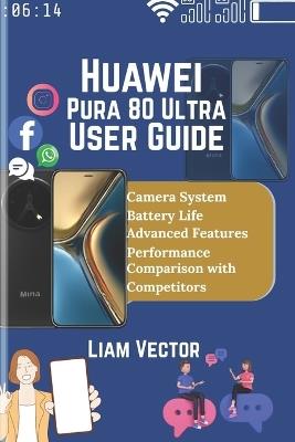 Huawei Pura 80 Ultra User Guide: Explore Features, Performance, and How This Cutting-Edge Device Stands Out from the Competition - Liam Vector - cover