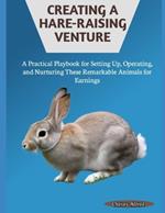 Creating a Hare-Raising Venture: A Practical Playbook for Setting Up, Operating, and Nurturing These Remarkable Animals for Earnings