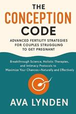The Conception Code: Advanced Fertility Strategies for Couples Struggling to Get Pregnant: Breakthrough Science, Holistic Therapies, and Intimacy Protocols.