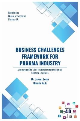 Business Challenges Framework for Pharma Industry: A Comprehensive Guide to Digital Transformation and Strategic Excellence - Umesh Naik,Jayant Joshi - cover