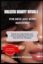 Holistic Beauty Rituals for Skin and Mind: Elevate Your Daily Routine with Science-Backed Rituals for Outer Glow and Inner Tranquility