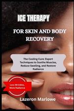 Ice Therapy for Skin and Body Recovery: The Cooling Cure: Expert Techniques to Soothe Muscles, Reduce Swelling, and Restore Radiance