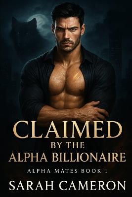 Claimed by the Alpha Billionaire: Alpha Mates Book 1 - Sarah Cameron - cover