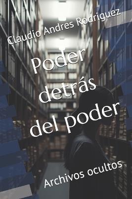 Poder detrás del poder: Archivos ocultos - Claudio Andres Rodriguez - cover