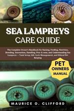 Sea Lampreys Care Guide: The Complete Owner's Handbook for Raising, Feeding, Nutrition, Breeding, Interaction, Handling, Pros & cons, and Understanding Sea Lampreys - Tank Setup, Life Cycle Management, and Ethical Pet Keeping