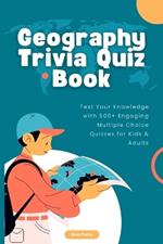 Geography Trivia Quiz Book: Test Your Knowledge with 500+ Engaging Multiple Choice Quizzes for Kids & Adults
