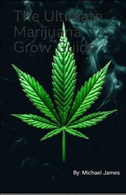 The Ultimate Marijuana Grow Guide: Smoke My Life Away - Michael James - cover
