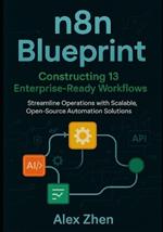 n8n Blueprint: Constructing 13 Enterprise-Ready Workflows: Streamline Operations with Scalable, Open-Source Automation Solutions