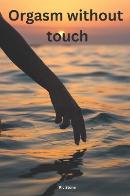 Orgasm without touch: Your Journey to Sexual Self-Discovery - Ric Stone - cover