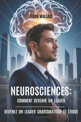 Neurosciences: COMMENT DEVENIR UN LEADER: Devenez Un Leader Charismatique Et Étique - Ethan Wallace - cover