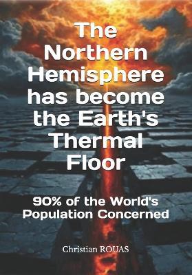The Northern Hemisphere has become the Earth's Thermal Floor: 90% of the world's population concerned - Christian Rouas - cover