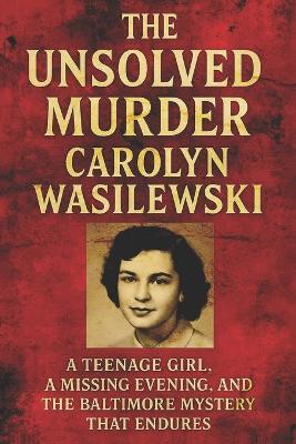 The Unsolved Murder of Carolyn Wasilewski: A Teenage Girl, a Missing Evening, and the Baltimore Mystery That Endures - Ricky Indrawan - cover