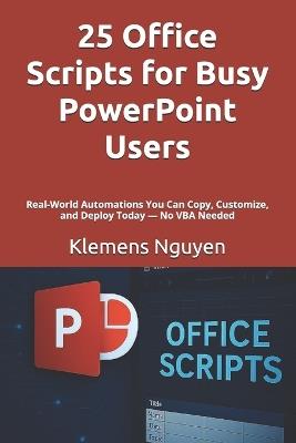 25 Office Scripts for Busy PowerPoint Users: Real-World Automations You Can Copy, Customize, and Deploy Today - No VBA Needed - Klemens Nguyen - cover