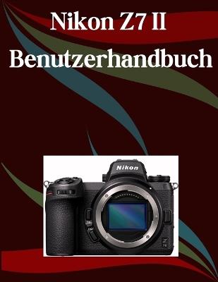 Nikon Z7 II Benutzerhandbuch: Ein Schritt-für-Schritt-Handbuch für Anfänger und Fortgeschrittene, das wichtige Kamerafunktionen, kreative Techniken, Tipps, Tricks und mühelose Videofähigkeiten - Jade Morley - cover