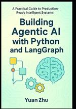 Building Agentic AI with Python and LangGraph: A Practical Guide to Production-Ready Intelligent Systems: Master Advanced Reasoning, RAG 2.0, Modular Context, and Multi-Agent Collaboration
