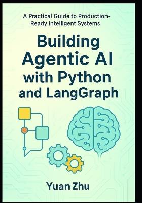 Building Agentic AI with Python and LangGraph: A Practical Guide to Production-Ready Intelligent Systems: Master Advanced Reasoning, RAG 2.0, Modular Context, and Multi-Agent Collaboration - Yuan Zhu - cover