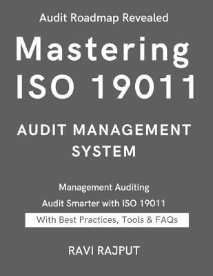 Mastering ISO 19011 Audit Management System: The ISO 19011 Audit Blueprint Audit Management Demystified Auditing with ISO 19011:2018 Next-Gen Auditing Guide ISO 19011: Your Audit Companion - Ravi Rajput - cover