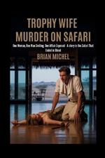 Trophy Wife: Muder on Safari: One Woman. One Man Smiling. One Affair Exposed - A Story In The Safari That Ended In Blood