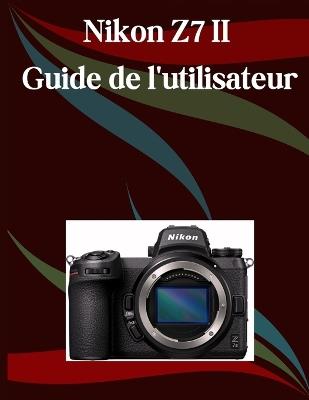 Nikon Z7 II Guide de l'utilisateur: Un manuel étape par étape pour les débutants et les seniors couvrant les fonctionnalités essentielles de l'appareil photo, les techniques créatives, les conseils - Jade Morley - cover