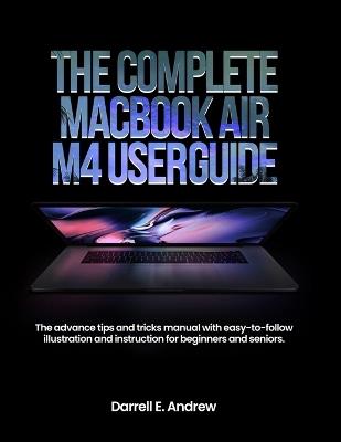 The complete MacBook Air M4 User Guide: The advance tips and tricks manual with easy-to-follow illustration and instruction for beginners and seniors. - Darrell E Andrew - cover