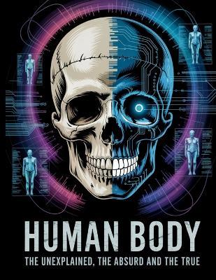 The Human Body: The Unexplained, The Absurd, and The True - Horsecreek Digital - cover