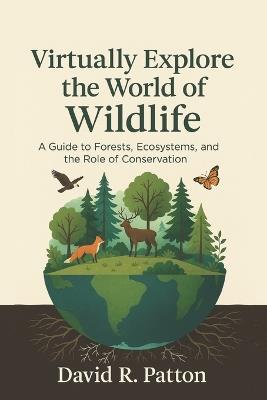 Virtually Explore the World of Wildlife: A guide to Forests, Ecosystems, and the role of Conservation - David Patton - cover