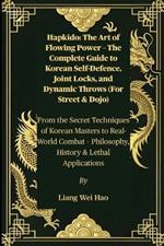 Hapkido: The Art of Flowing Power - The Complete Guide to Korean Self-Defence, Joint Locks, and Dynamic Throws (For Street & Dojo): From the Secret Techniques of Korean Masters to Real-World Combat - Philosophy, History & Lethal Applications