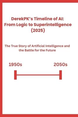 DerekPK's Timeline of AI: From Logic to Superintelligence (2025): The True Story of Artificial Intelligence and the Battle for the Future - Derek Prince Kroeker - cover