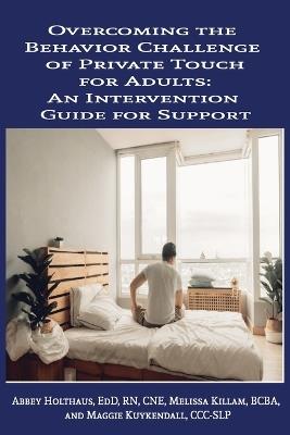 Overcoming the Behavior Challenge of Private Touch for Adults: An Intervention Guide for Support - Melissa Killam,Maggie Kuykendall,Abbey Holthaus - cover