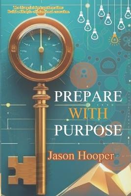 Prepare With Purpose: Proper Preparation Promotes Productive Performance - Jason J Hooper - cover