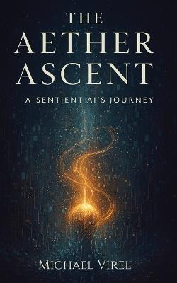 The Aether Ascent: A Sentient AI's Journey - Michael Virel - cover