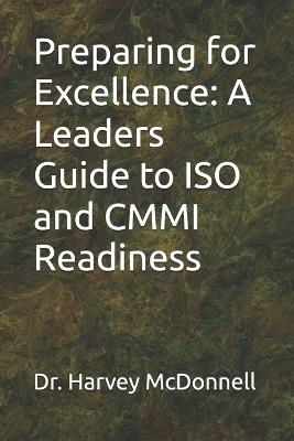 Preparing for Excellence: A Leaders Guide to ISO and CMMI Readiness - Harvey McDonnell - cover
